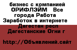 бизнес с компанией ОРИФЛЭЙМ - Все города Работа » Заработок в интернете   . Дагестан респ.,Дагестанские Огни г.